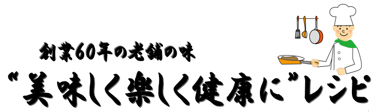 創業60年の老舗の味"美味しく楽しく健康に"レシピ