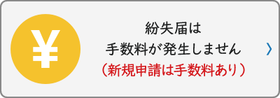 紛失届は手数料が発生しません（新規申請は手数料あり）