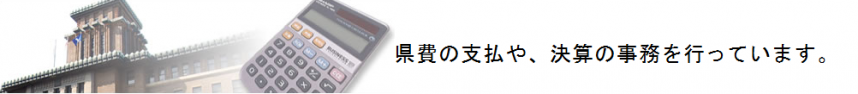 県費の支払いや、決算の事務を行っています。
