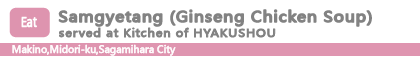Samgyetang (Ginseng Chicken Soup) served at Kitchen of HYAKUSHOU