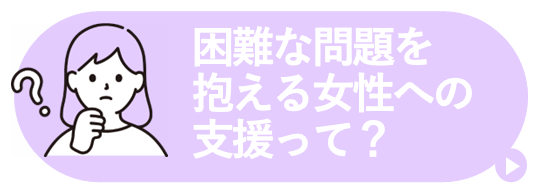 困難な問題を抱える女性への支援って？