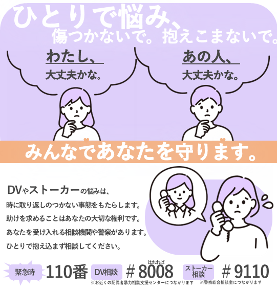 ひとりでなやみきづつかないで、抱え込まないで。緊急時110番、DVはシャープ8008、ストーカーはシャープ9110に電話を。