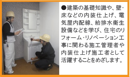 建築の基礎知識や壁、床などの内装仕上げ、電気屋内配線、給排水衛生設備などを学びます。