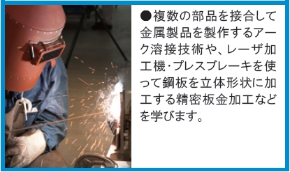アーク溶接技術やレーザ加工機、プレスブレーキを使用した精密板金加工などを学びます。