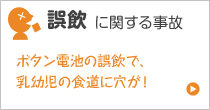 誤飲に関する事故 ボタン電池の誤飲で乳幼児の食堂に穴が！