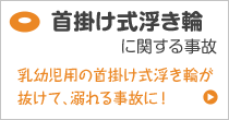 浮き輪に関する事故 乳幼児の首掛け式浮き輪が抜けて、溺れる事故に！
