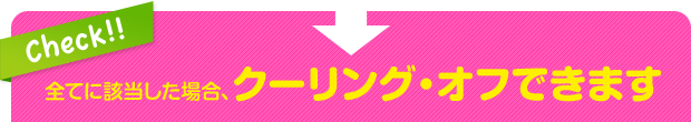 全てに該当した場合、クーリング・オフできます