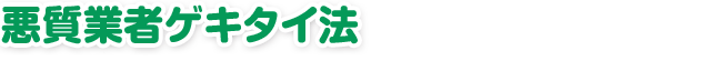 悪質業者ゲキタイ法