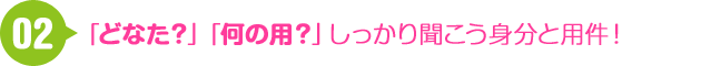 02 「どなた？」「何の用？」しっかり聞こう身分と用件！