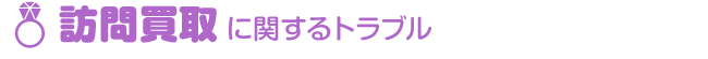 訪問買取に関するトラブル