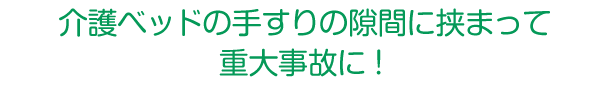 介護ベッドの手すりの隙間に挟まって重大事故に！