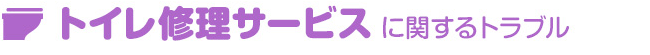 トイレ修理サービスに関するトラブル