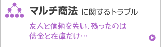 マルチ商法に関するトラブル 友人と信頼を失い、残ったのは借金と在庫だけ…