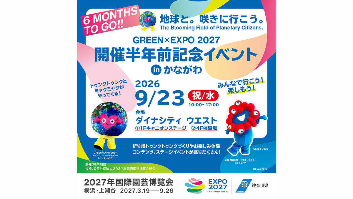 6 MONTHS TO GO!! GREEN×EXPO 2027 開催半年前記念イベント in かながわ 2026 9/23 祝/水 10:00～17:00 会場 ダイナシティ ウエスト ①1Fキャニオンステージ ②4F催事場