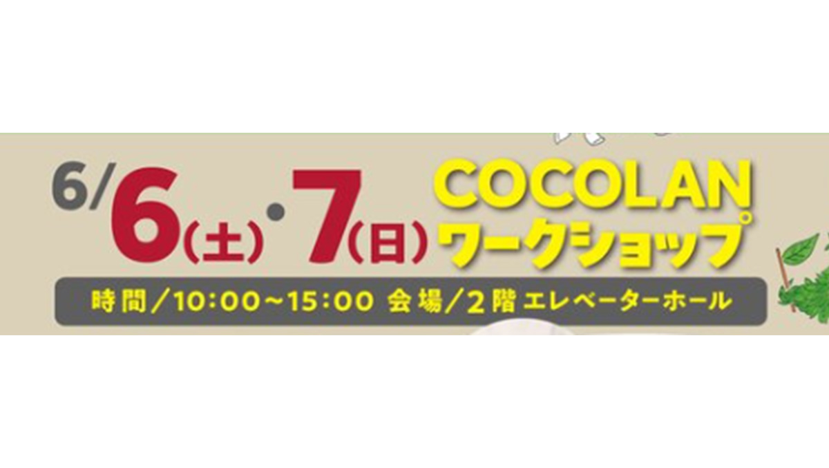 6/6(土)・6/7(日) COCOLANワークショップ 時間/10:00～15:00 会場/2階エレベーターホール