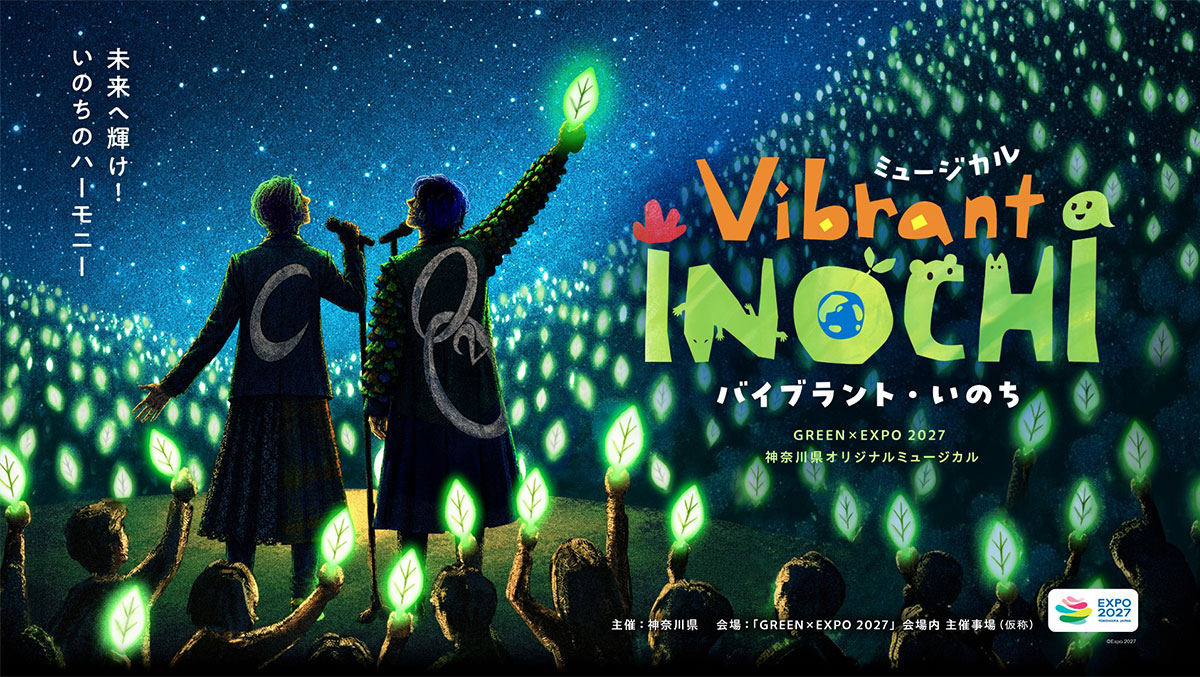 未来へ輝け! いのちのハーモニー ミュージカル Vibrant INOCHI（バイブラント・いのち） GREEN×EXPO 2027 神奈川県オリジナルミュージカル 主催：神奈川県 会場：「GREEN×EXPO 2027」会場内 主催事場(仮称)