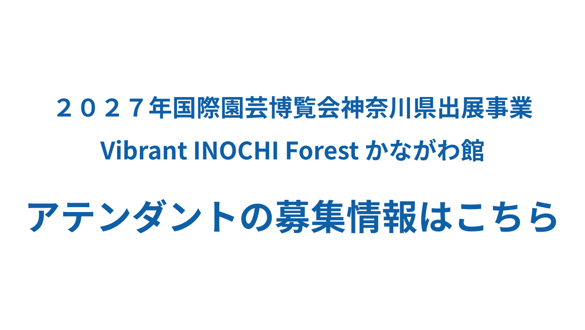 ２０２７年国際園芸博覧会神奈川県出展事業 Vibrant INOCHI Forest かながわ館 アテンダントの募集情報はこちら