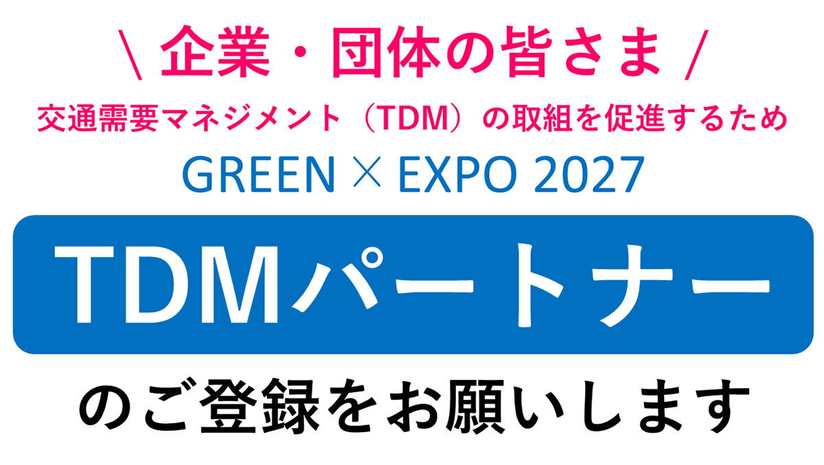 企業・団体の皆様 交通需要マネジメント（TDM）の取組を促進するため GREEN×EXPO 2027 TDMパートナーのご登録をお願いします