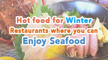 Hot food for Winter - Restaurants where you can enjoy seafood