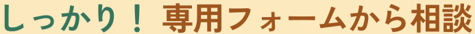 しっかり！専用フォームから相談（別ウィンドウで開きます）