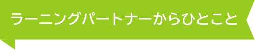 ラーニングパートナーからひとこと