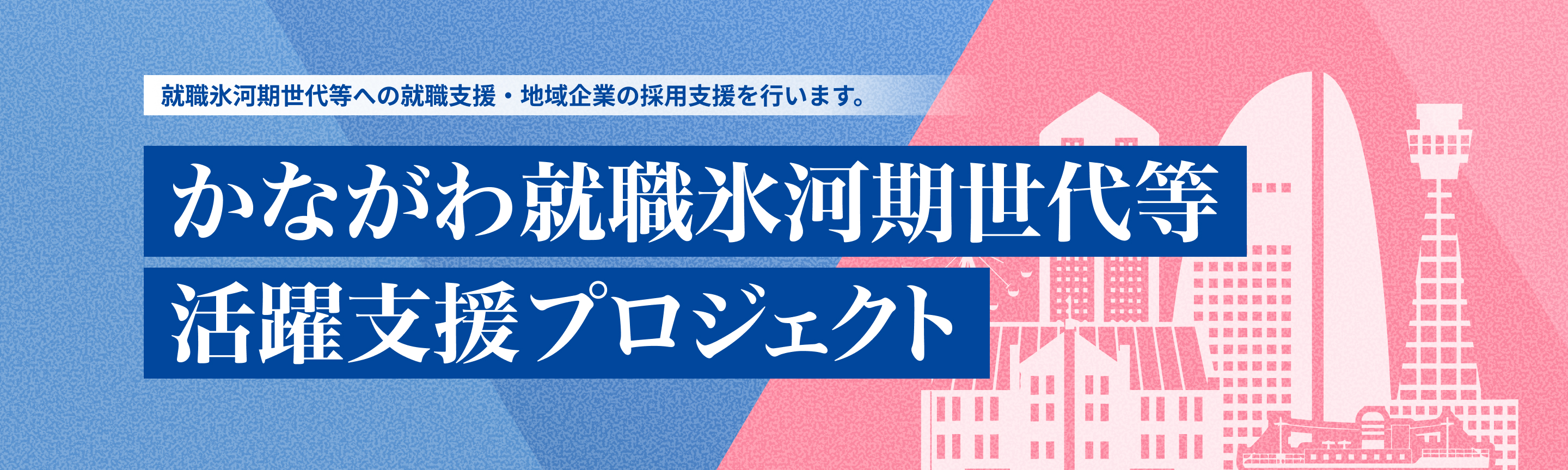 就職氷河期世代等への就職支援・地域企業の採用支援を行います。かながわ就職氷河期世代等活躍支援プロジェクト