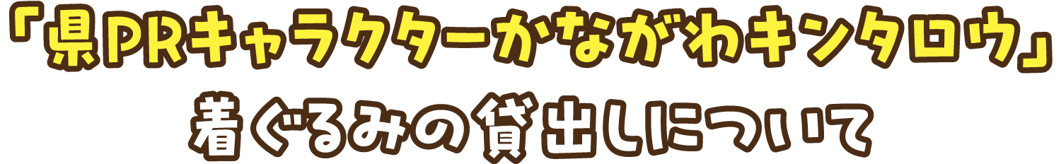 「県PRキャラクターかながわキンタロウ」着ぐるみの貸出しについて