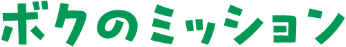 ボクのミッション