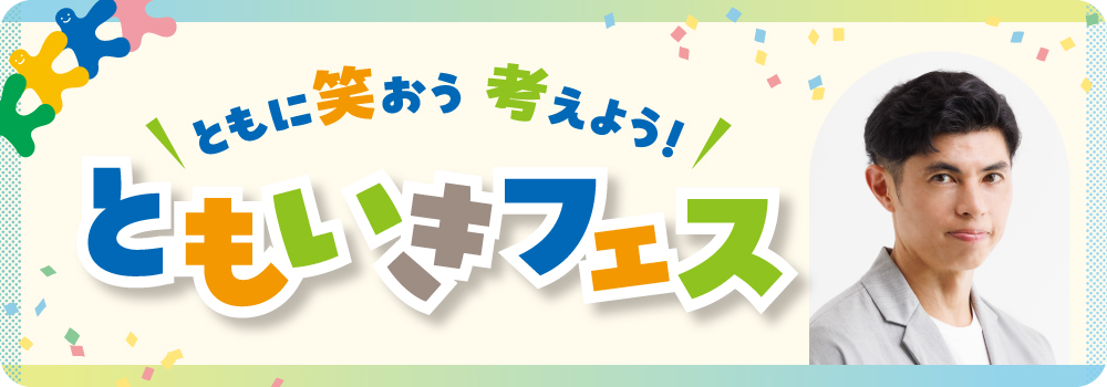 「ともに笑おう 考えよう！」ともいきフェス