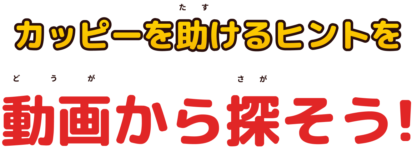 カッピーを助けるヒントを動画から探そう！