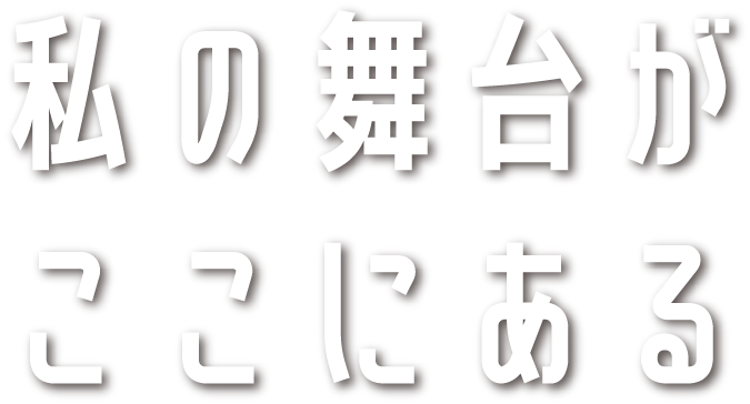 私の舞台がここにある