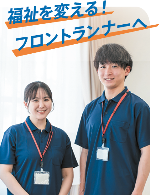 福祉を変える！フロントランナーへ