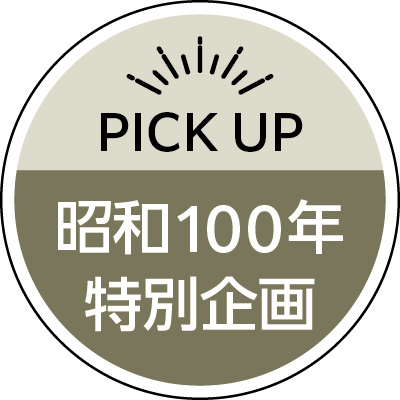 PICK UP 昭和100年特別企画