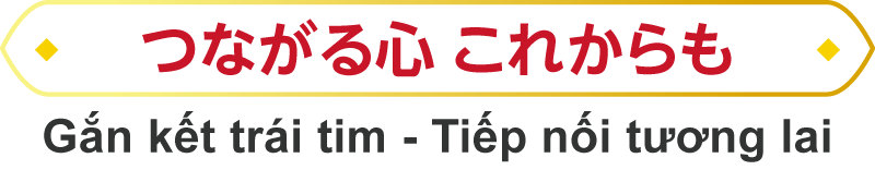 つながる心&nbsp;これからも｜Gắn&nbsp;kết&nbsp;trái&nbsp;tim&nbsp;-&nbsp;Tiếp&nbsp;nối&nbsp;tương&nbsp;lai